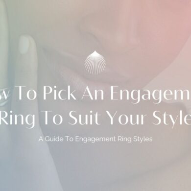 How To Pick An Engagement Ring To Suit Your Style